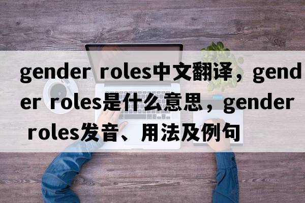 gender roles中文翻譯，gender roles是什么意思，gender roles發(fā)音、用法及例句