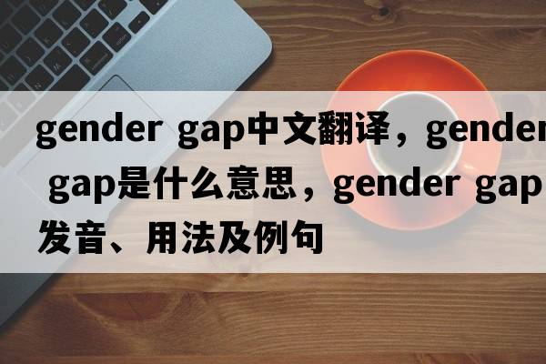 gender gap中文翻譯，gender gap是什么意思，gender gap發(fā)音、用法及例句