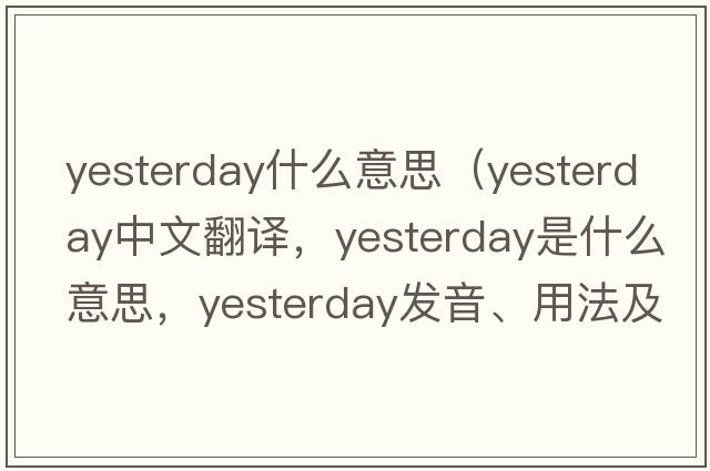 yesterday什么意思（yesterday中文翻譯，yesterday是什么意思，yesterday發(fā)音、用法及例句）