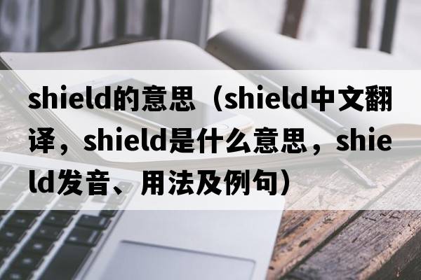 shield的意思（shield中文翻譯，shield是什么意思，shield發(fā)音、用法及例句）