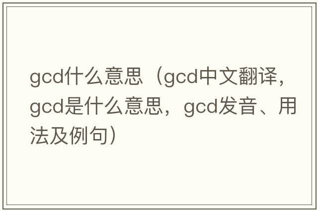 gcd什么意思（gcd中文翻譯，gcd是什么意思，gcd發(fā)音、用法及例句）