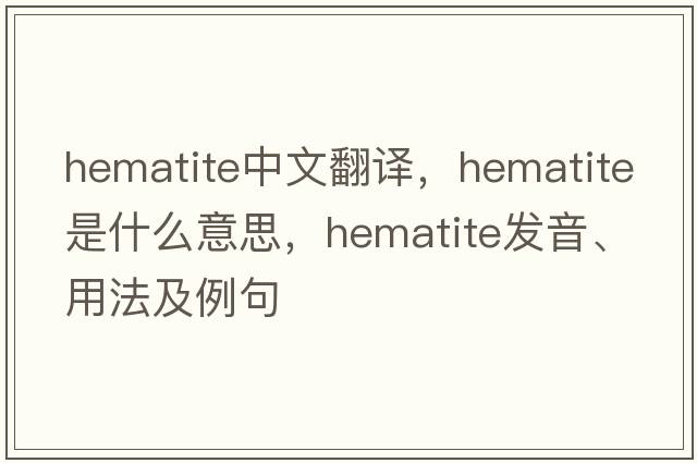 hematite中文翻譯，hematite是什么意思，hematite發(fā)音、用法及例句