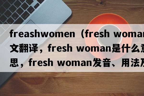 freashwomen（fresh woman中文翻譯，fresh woman是什么意思，fresh woman發(fā)音、用法及例句）