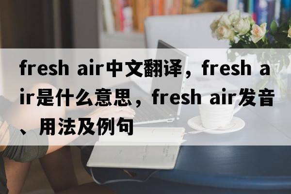 fresh air中文翻譯，fresh air是什么意思，fresh air發(fā)音、用法及例句
