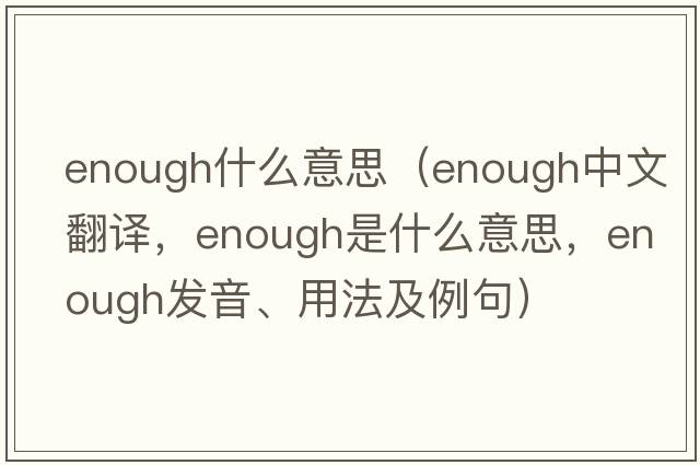 enough什么意思（enough中文翻譯，enough是什么意思，enough發(fā)音、用法及例句）