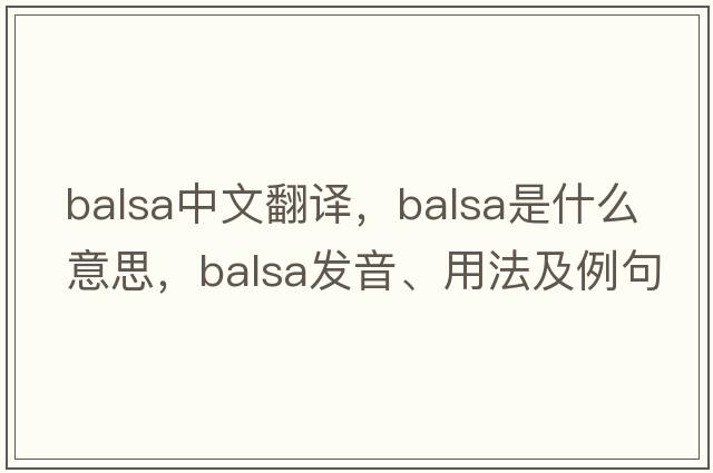 balsa中文翻譯，balsa是什么意思，balsa發(fā)音、用法及例句