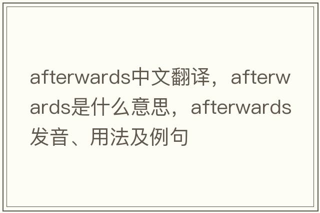 afterwards中文翻譯，afterwards是什么意思，afterwards發(fā)音、用法及例句