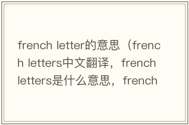 french letter的意思（french letters中文翻譯，french letters是什么意思，french letters發(fā)音、用法及例句）