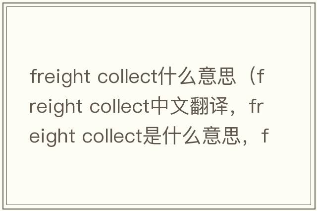 freight collect什么意思（freight collect中文翻譯，freight collect是什么意思，freight collect發(fā)音、用法及例句）