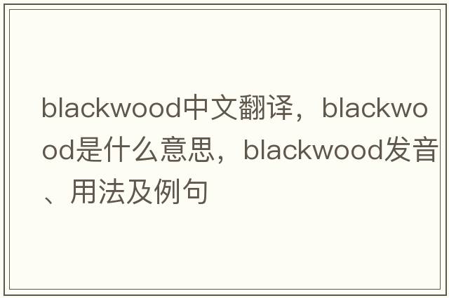 blackwood中文翻譯，blackwood是什么意思，blackwood發(fā)音、用法及例句