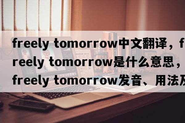freely tomorrow中文翻譯，freely tomorrow是什么意思，freely tomorrow發(fā)音、用法及例句