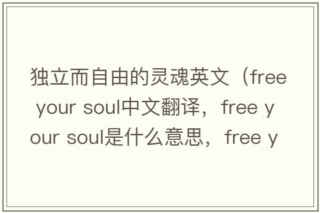 獨立而自由的靈魂英文（free your soul中文翻譯，free your soul是什么意思，free your soul發(fā)音、用法及例句）