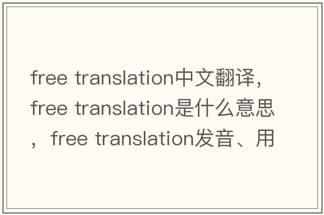 free translation中文翻譯，free translation是什么意思，free translation發(fā)音、用法及例句