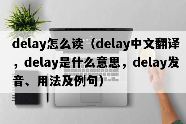 delay怎么讀（delay中文翻譯，delay是什么意思，delay發(fā)音、用法及例句）