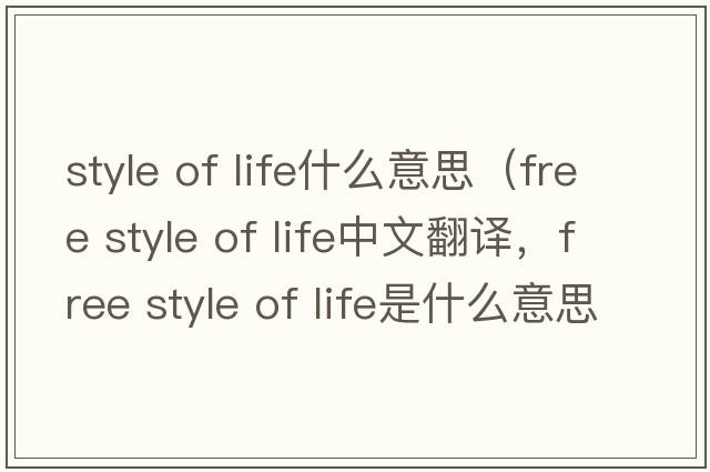 style of life什么意思（free style of life中文翻譯，free style of life是什么意思，free style of life發(fā)音、用法及例句）