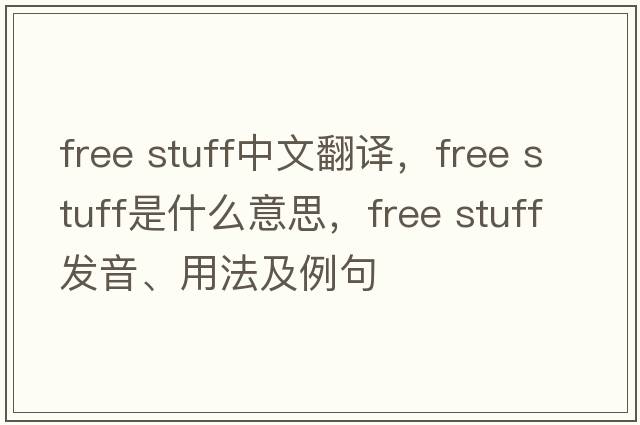 free stuff中文翻譯，free stuff是什么意思，free stuff發(fā)音、用法及例句