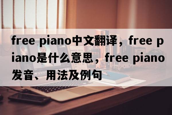 free piano中文翻譯，free piano是什么意思，free piano發(fā)音、用法及例句