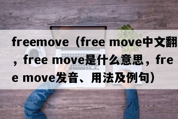 freemove（free move中文翻譯，free move是什么意思，free move發(fā)音、用法及例句）