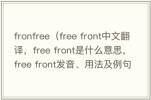 fronfree（free front中文翻譯，free front是什么意思，free front發(fā)音、用法及例句）
