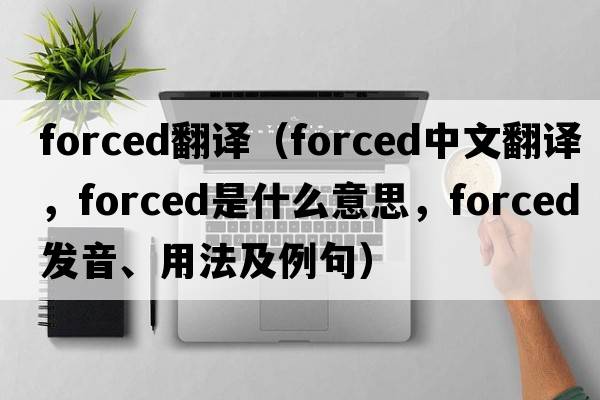 forced翻譯（forced中文翻譯，forced是什么意思，forced發(fā)音、用法及例句）