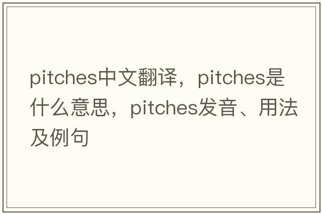 pitches中文翻譯，pitches是什么意思，pitches發(fā)音、用法及例句