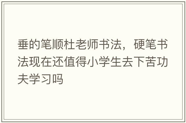 垂的筆順杜老師書(shū)法，硬筆書(shū)法現在還值得小學(xué)生去下苦功夫學(xué)習嗎