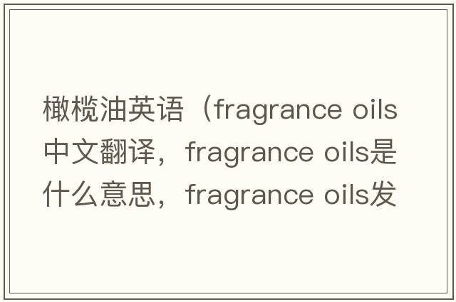 橄欖油英語(yǔ)（fragrance oils中文翻譯，fragrance oils是什么意思，fragrance oils發(fā)音、用法及例句）
