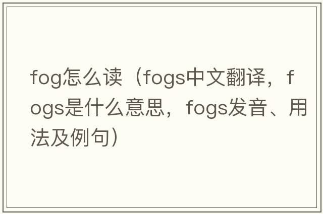 fog怎么讀（fogs中文翻譯，fogs是什么意思，fogs發(fā)音、用法及例句）