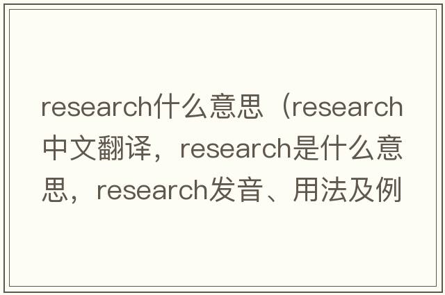 research什么意思（research中文翻譯，research是什么意思，research發(fā)音、用法及例句）