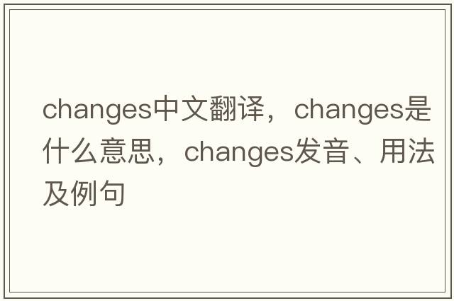 changes中文翻譯，changes是什么意思，changes發(fā)音、用法及例句