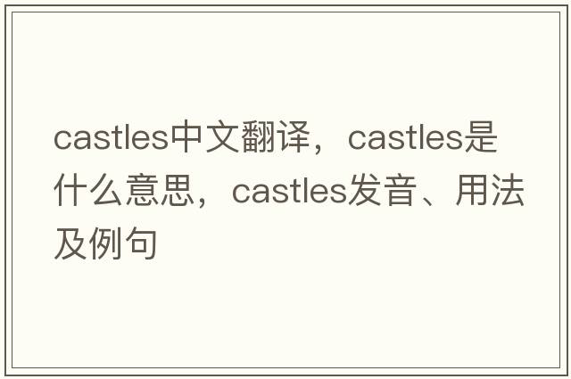 castles中文翻譯，castles是什么意思，castles發(fā)音、用法及例句