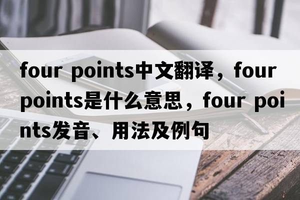 four points中文翻譯，four points是什么意思，four points發(fā)音、用法及例句