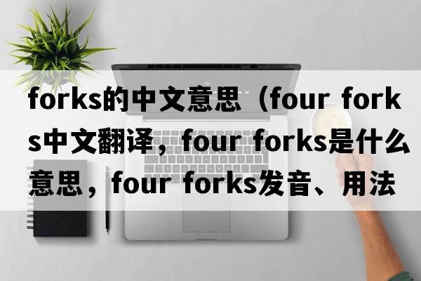 forks的中文意思（four forks中文翻譯，four forks是什么意思，four forks發(fā)音、用法及例句）