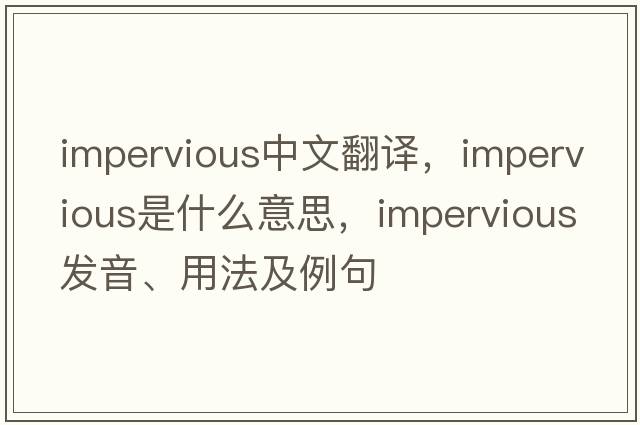 impervious中文翻譯，impervious是什么意思，impervious發(fā)音、用法及例句