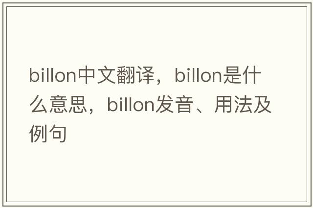 billon中文翻譯，billon是什么意思，billon發(fā)音、用法及例句