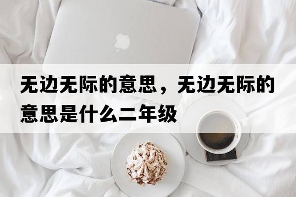 無(wú)邊無(wú)際的意思，無(wú)邊無(wú)際的意思是什么二年級