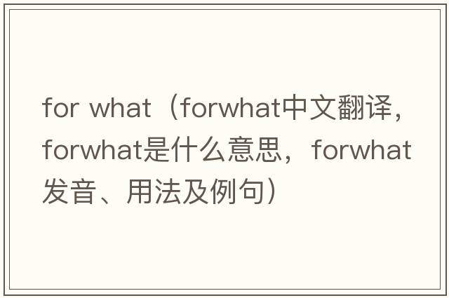 for what（forwhat中文翻譯，forwhat是什么意思，forwhat發(fā)音、用法及例句）