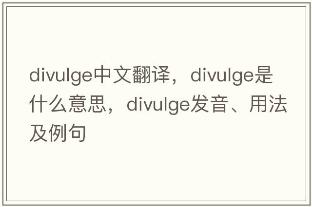 divulge中文翻譯，divulge是什么意思，divulge發(fā)音、用法及例句