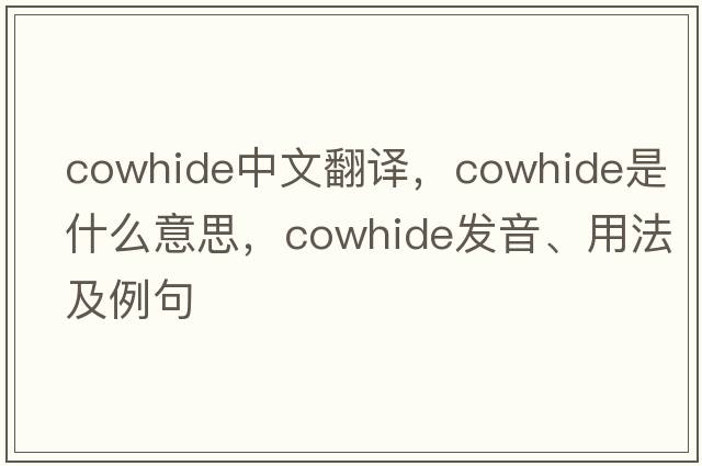 cowhide中文翻譯，cowhide是什么意思，cowhide發(fā)音、用法及例句
