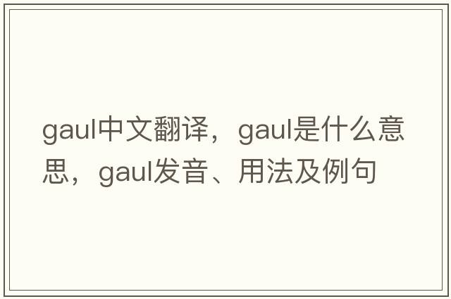 gaul中文翻譯，gaul是什么意思，gaul發(fā)音、用法及例句