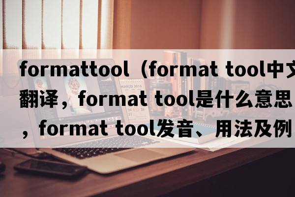 formattool（format tool中文翻譯，format tool是什么意思，format tool發(fā)音、用法及例句）