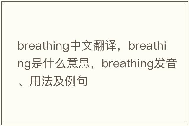 breathing中文翻譯，breathing是什么意思，breathing發(fā)音、用法及例句