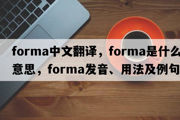 forma中文翻譯，forma是什么意思，forma發(fā)音、用法及例句