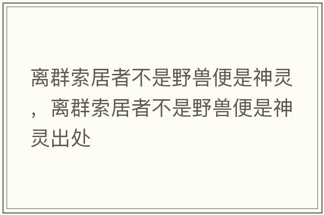 離群索居者不是野獸便是神靈，離群索居者不是野獸便是神靈出處