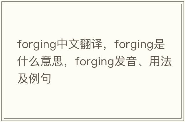 forging中文翻譯，forging是什么意思，forging發(fā)音、用法及例句