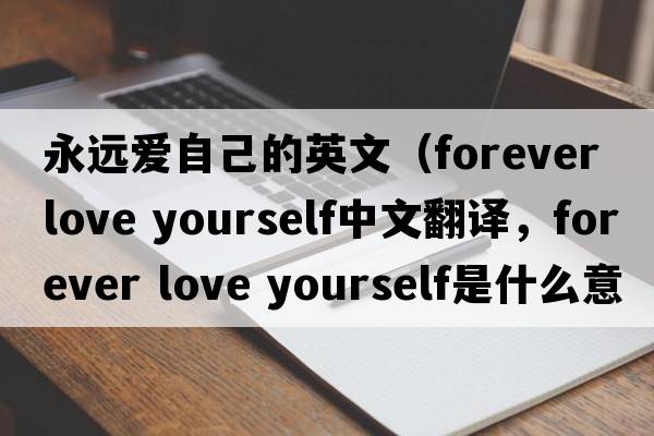 永遠愛(ài)自己的英文（forever love yourself中文翻譯，forever love yourself是什么意思，forever love yourself發(fā)音、用法及例句）