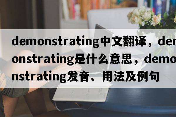demonstrating中文翻譯，demonstrating是什么意思，demonstrating發(fā)音、用法及例句