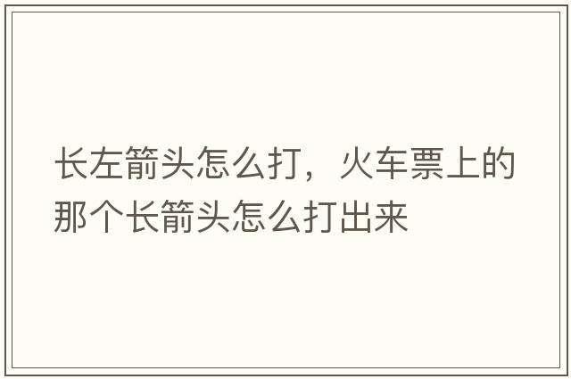 長(cháng)左箭頭怎么打，火車(chē)票上的那個(gè)長(cháng)箭頭怎么打出來(lái)