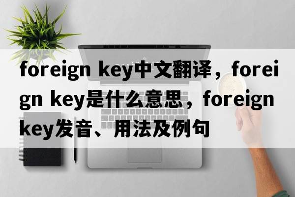 foreign key中文翻譯，foreign key是什么意思，foreign key發(fā)音、用法及例句