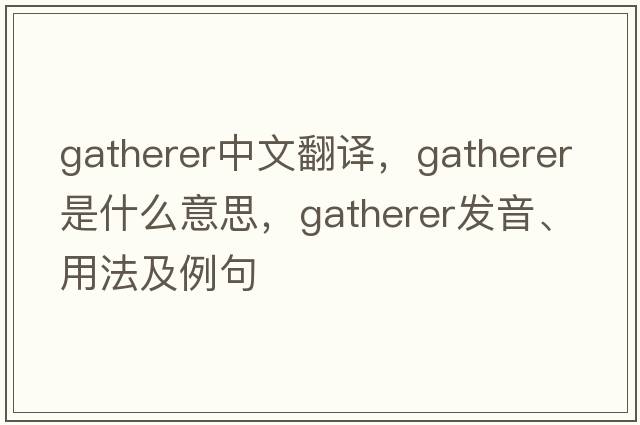 gatherer中文翻譯，gatherer是什么意思，gatherer發(fā)音、用法及例句